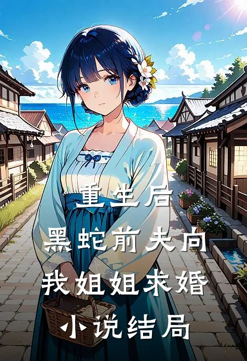 重生后，黑蛇前夫向我姐姐求婚小说结局