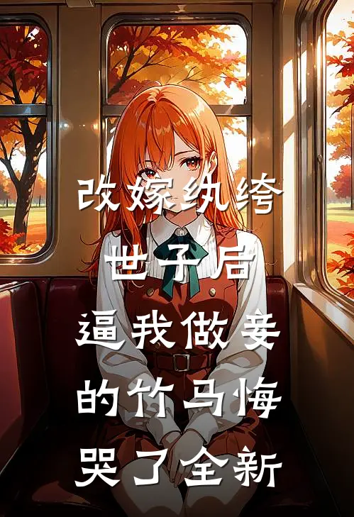 改嫁纨绔世子后，逼我做妾的竹马悔哭了全新
