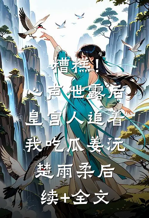 糟糕！心声泄露后皇宫人追着我吃瓜姜沅楚雨柔后续+全文
