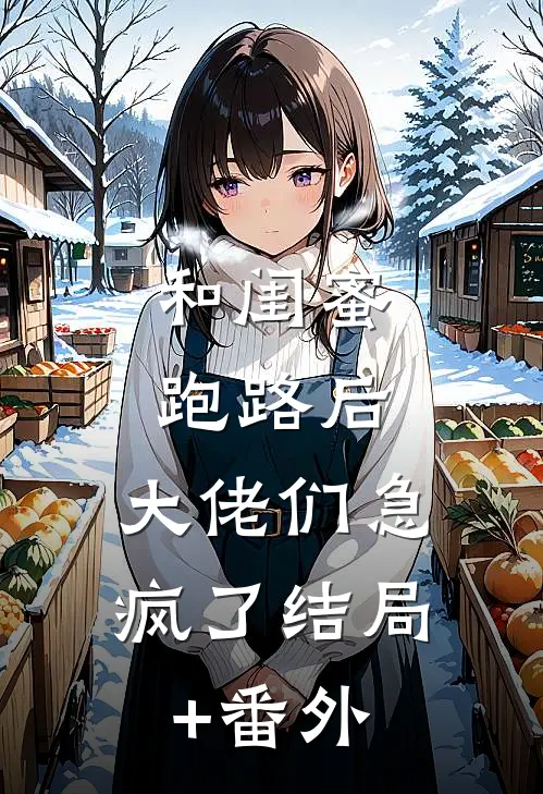 和闺蜜跑路后，大佬们急疯了结局+番外