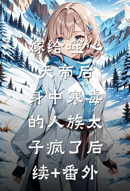 嫁给噬心天帝后，身中寒毒的人族太子疯了后续+番外