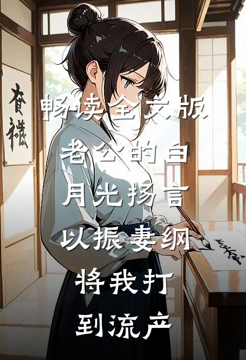 畅读全文版老公的白月光扬言以振妻纲，将我打到流产