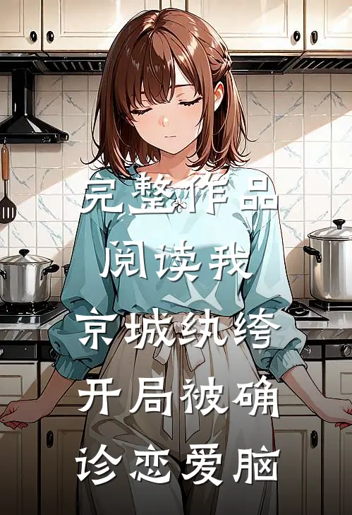 完整作品阅读我，京城纨绔，开局被确诊恋爱脑