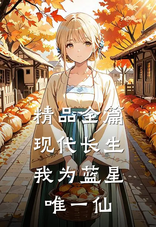 精品全篇现代长生：我为蓝星唯一仙