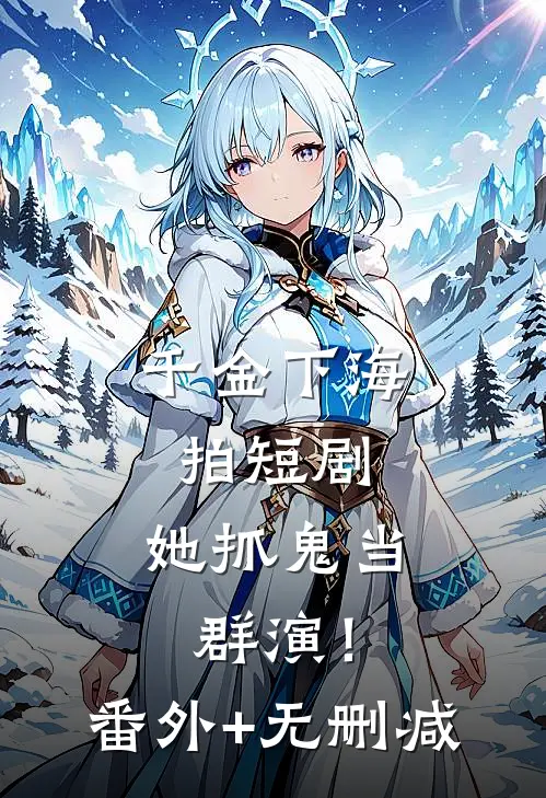 千金下海拍短剧，她抓鬼当群演！番外+无删减