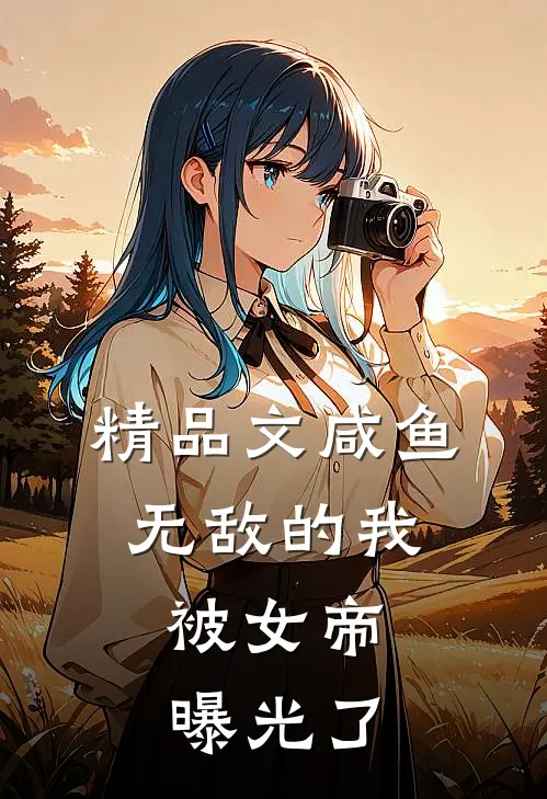 精品文咸鱼无敌的我，被女帝曝光了