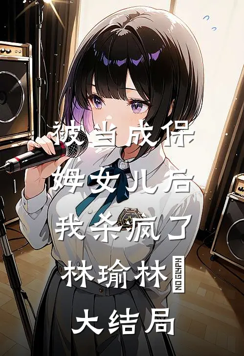 被当成保姆女儿后，我杀疯了林瑜林玥大结局