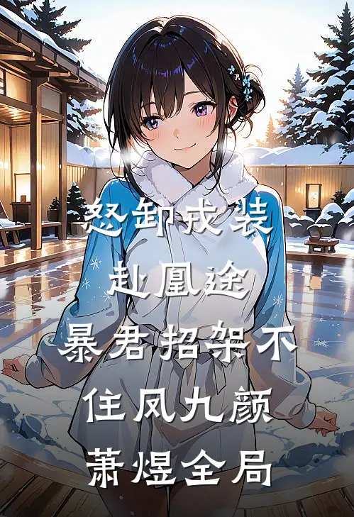 怒卸戎装赴凰途，暴君招架不住凤九颜萧煜全局
