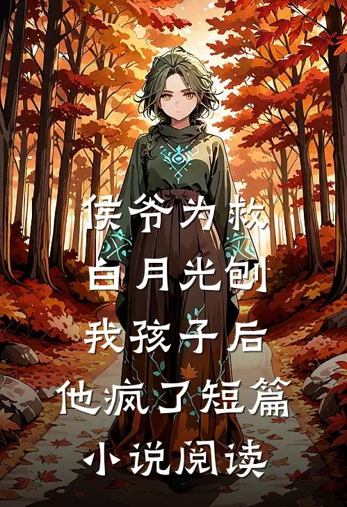 侯爷为救白月光刨我孩子后，他疯了短篇小说阅读