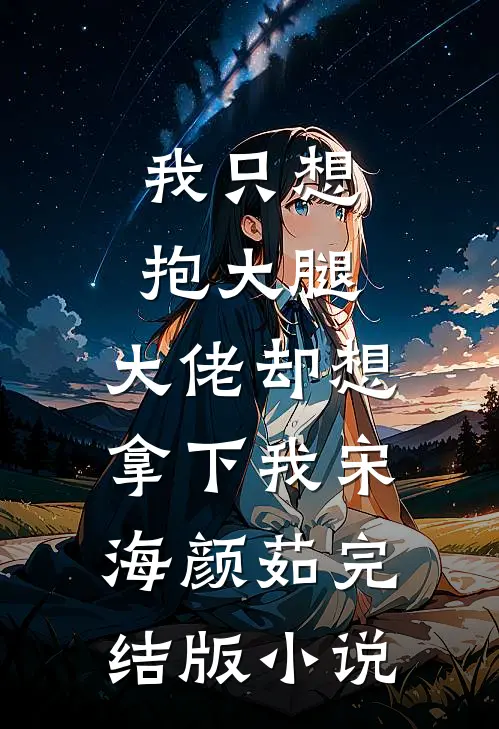 我只想抱大腿，大佬却想拿下我宋海颜茹完结版小说