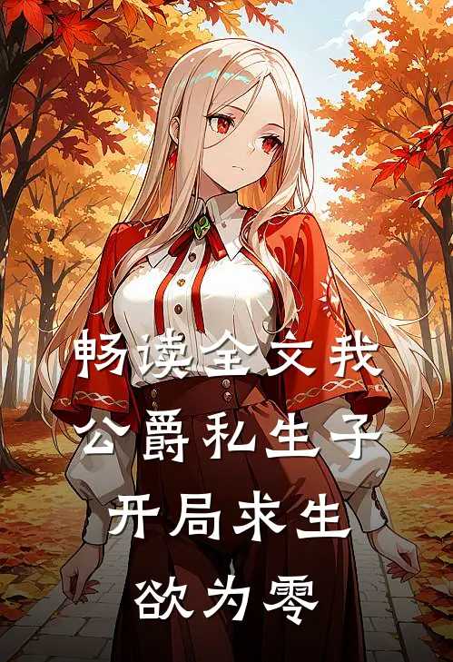 畅读全文我，公爵私生子，开局求生欲为零