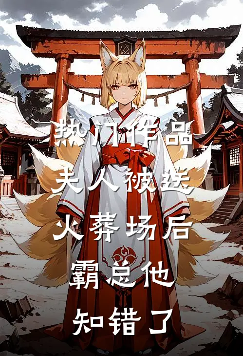 热门作品夫人被送火葬场后，霸总他知错了