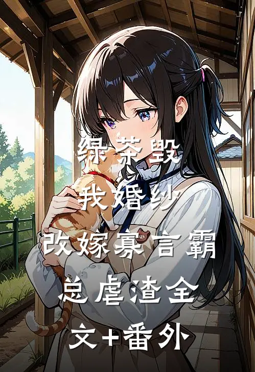 绿茶毁我婚纱，改嫁寡言霸总虐渣全文+番外