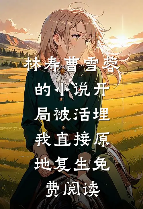 林寿曹雪蓉的小说开局被活埋，我直接原地复生免费阅读