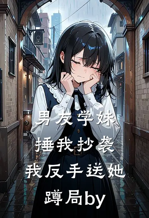 男友学妹捶我抄袭，我反手送她蹲局by