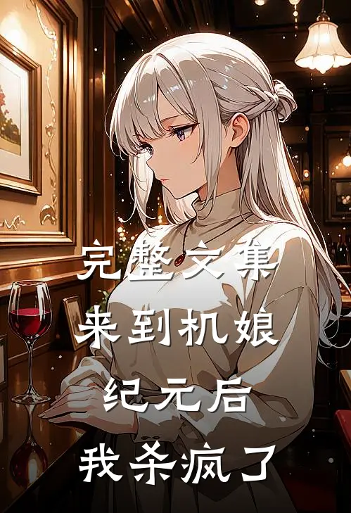 完整文集来到机娘纪元后，我杀疯了