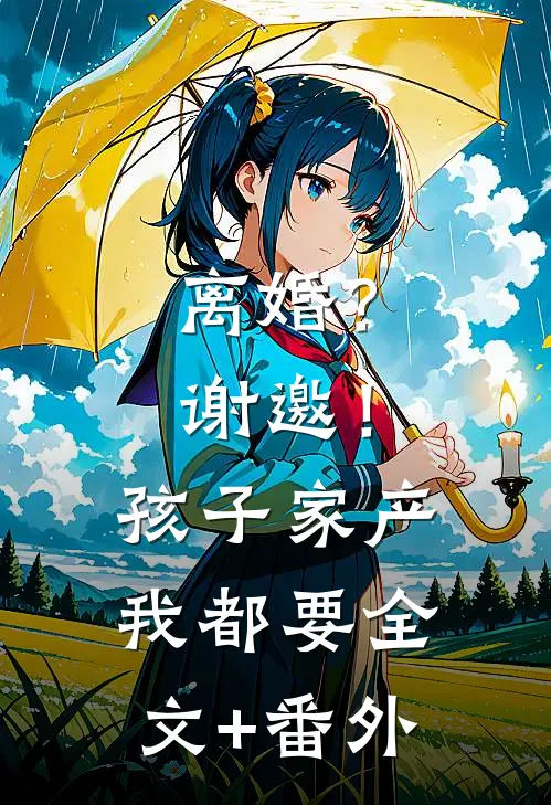 离婚？谢邀！孩子家产我都要全文+番外