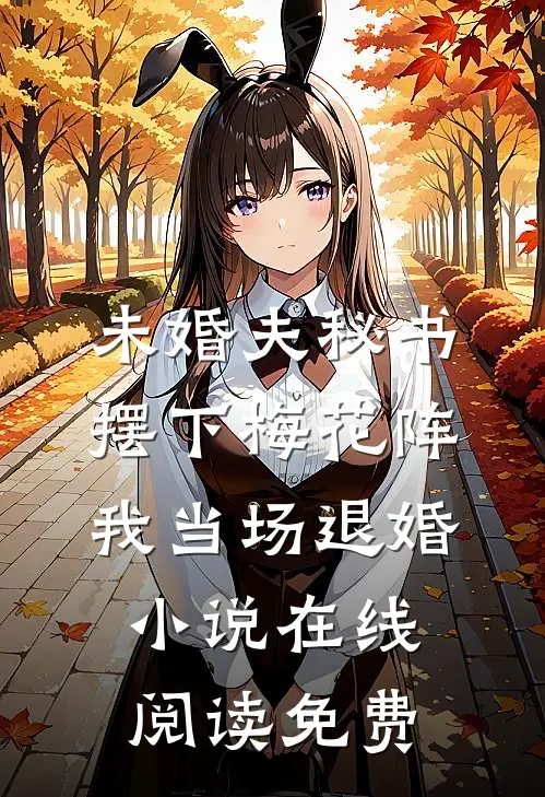 未婚夫秘书摆下梅花阵，我当场退婚小说在线阅读免费
