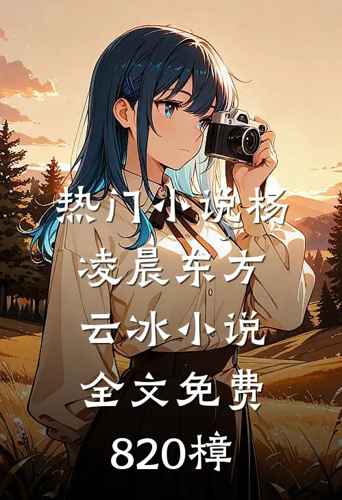 热门小说杨凌晨东方云冰小说全文免费820樟