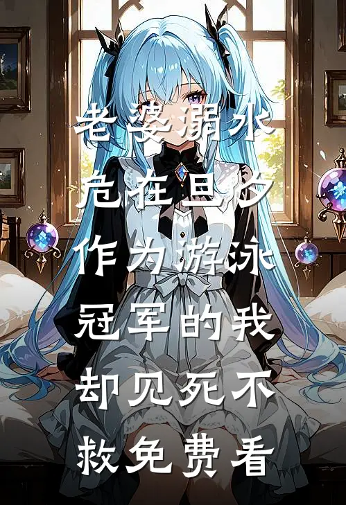 老婆溺水危在旦夕，作为游泳冠军的我却见死不救免费看