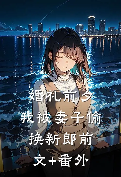 婚礼前夕，我被妻子偷换新郎前文+番外