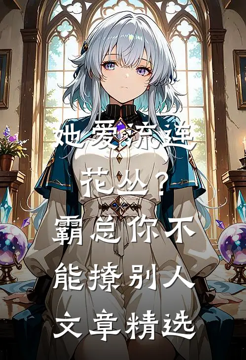 她爱流连花丛？霸总：你不能撩别人文章精选