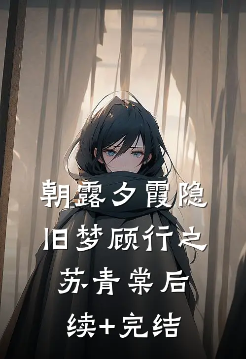 朝露夕霞隐旧梦顾行之苏青棠后续+完结