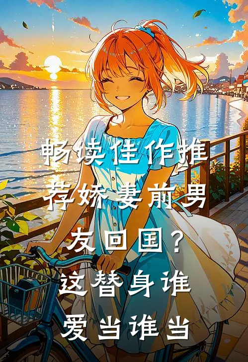 畅读佳作推荐娇妻前男友回国？这替身谁爱当谁当