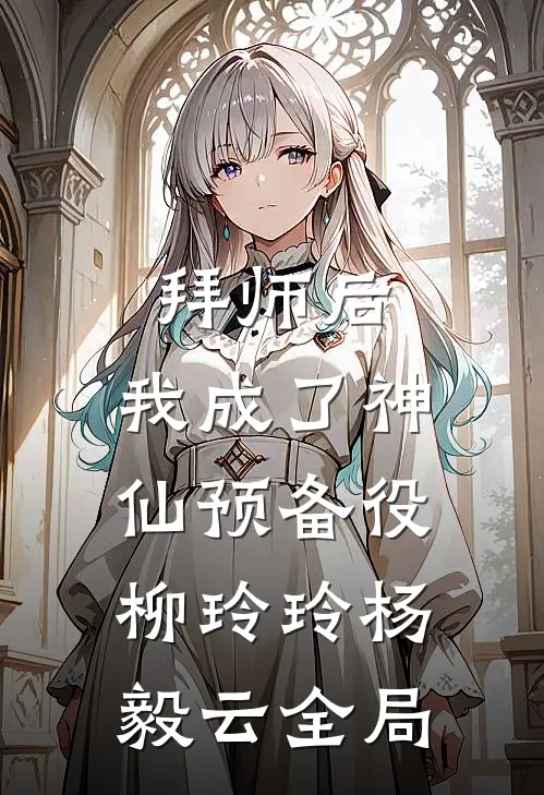 拜师后，我成了神仙预备役柳玲玲杨毅云全局