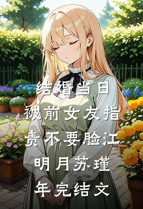 结婚当日，被前女友指责不要脸江明月苏瑾年完结文