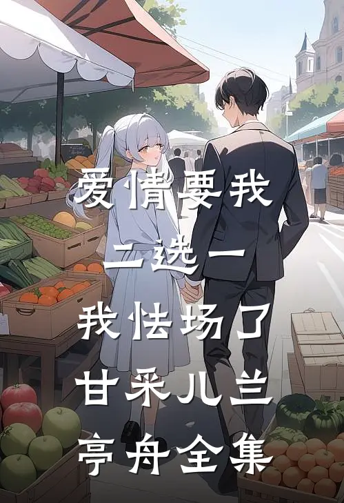爱情要我二选一，我怯场了甘采儿兰亭舟全集