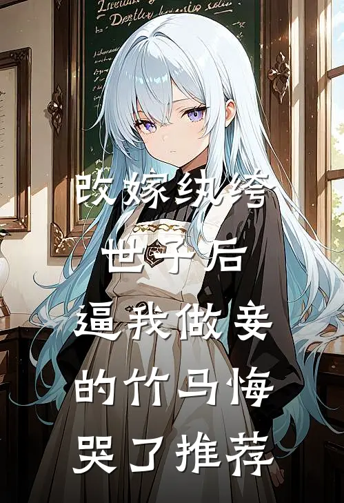 改嫁纨绔世子后，逼我做妾的竹马悔哭了推荐