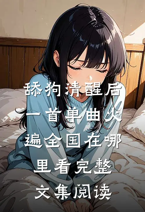 舔狗清醒后,一首单曲火遍全国在哪里看完整文集阅读