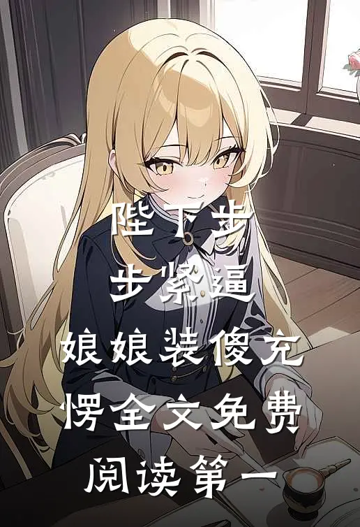 陛下步步紧逼，娘娘装傻充愣全文免费阅读第一