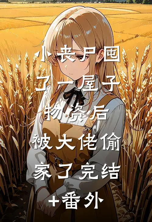 小丧尸囤了一屋子物资后，被大佬偷家了完结+番外