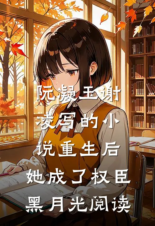阮凝玉谢凌写的小说重生后，她成了权臣黑月光阅读