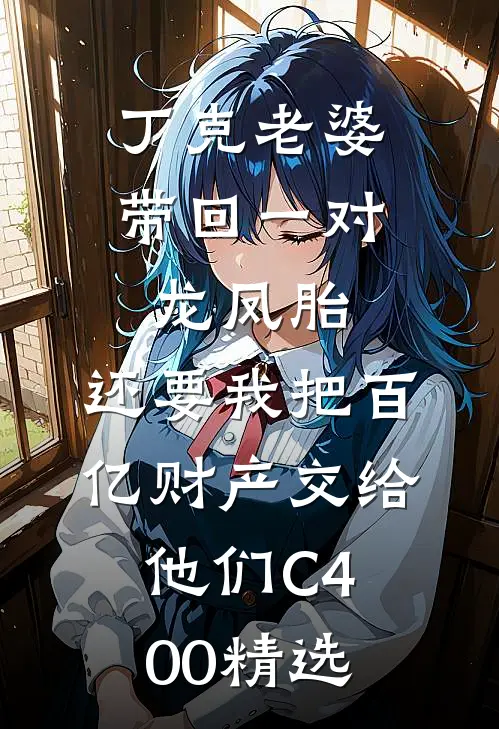 丁克老婆带回一对龙凤胎，还要我把百亿财产交给他们C400精选