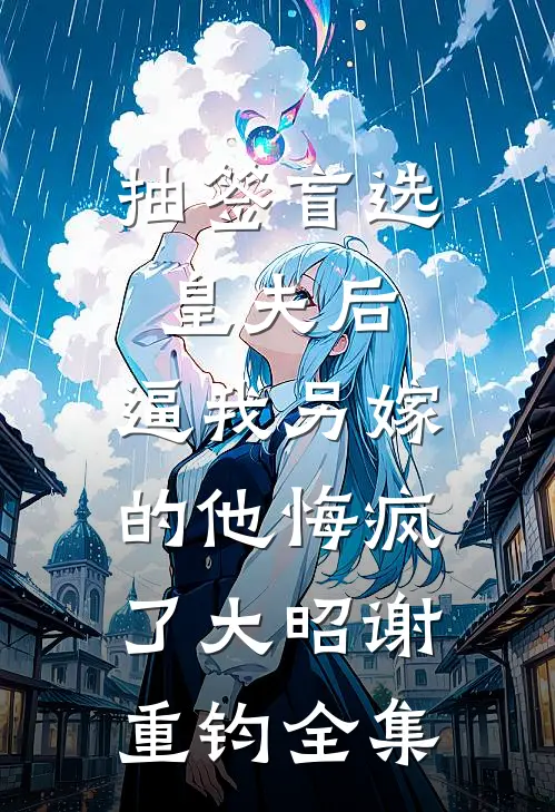 抽签盲选皇夫后，逼我另嫁的他悔疯了大昭谢重钧全集