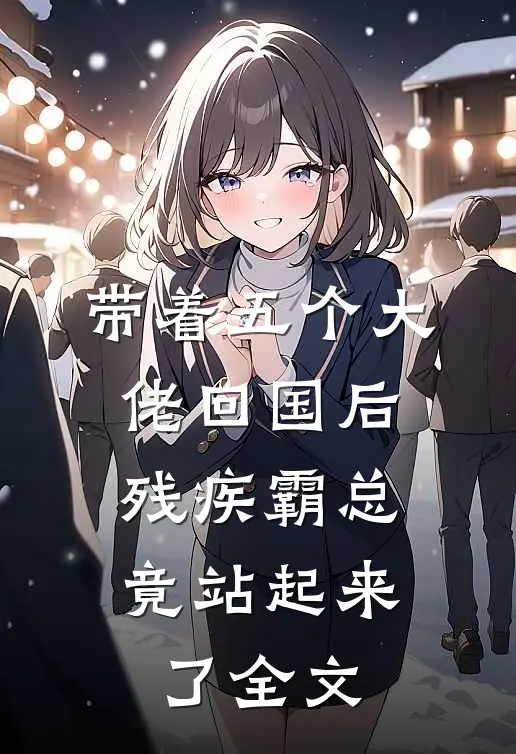 带着五个大佬回国后，残疾霸总竟站起来了全文