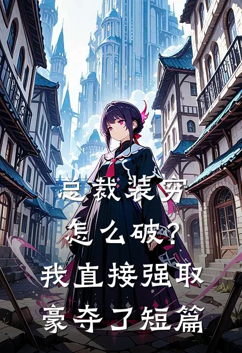 总裁装穷怎么破？我直接强取豪夺了短篇