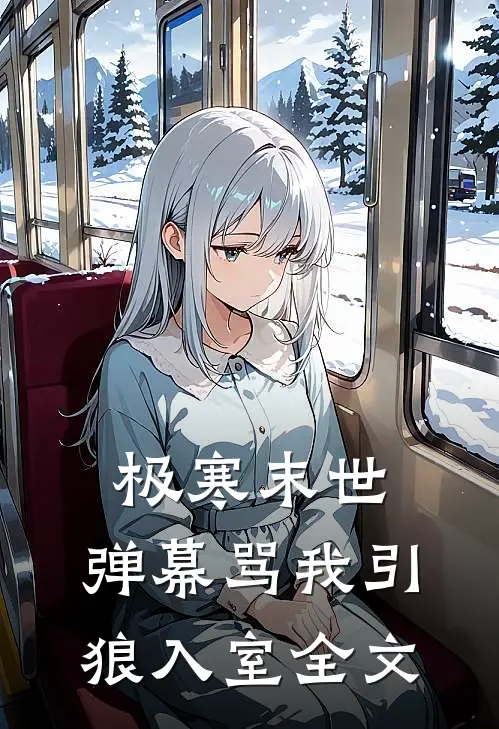 极寒末世，弹幕骂我引狼入室全文