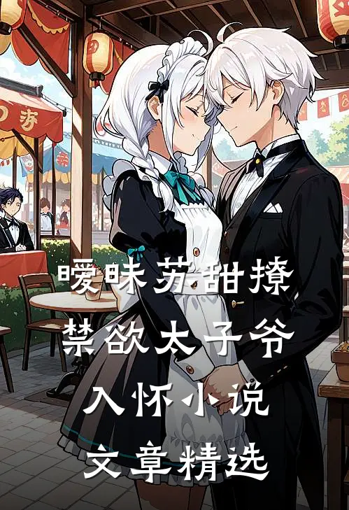 暧昧苏甜撩禁欲太子爷入怀小说文章精选