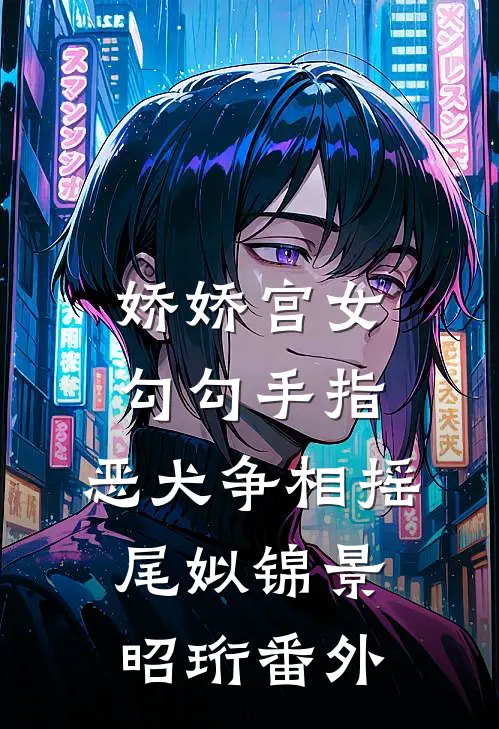 娇娇宫女勾勾手指，恶犬争相摇尾姒锦景昭珩番外