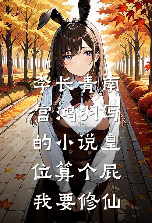 李长青南宫鸿羽写的小说皇位算个屁，我要修仙