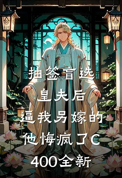 抽签盲选皇夫后，逼我另嫁的他悔疯了C400全新
