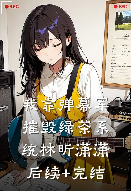 我靠弹幕军摧毁绿茶系统林昕潇潇后续+完结