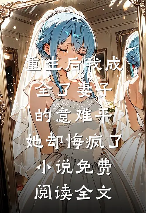 重生后我成全了妻子的意难平，她却悔疯了小说免费阅读全文