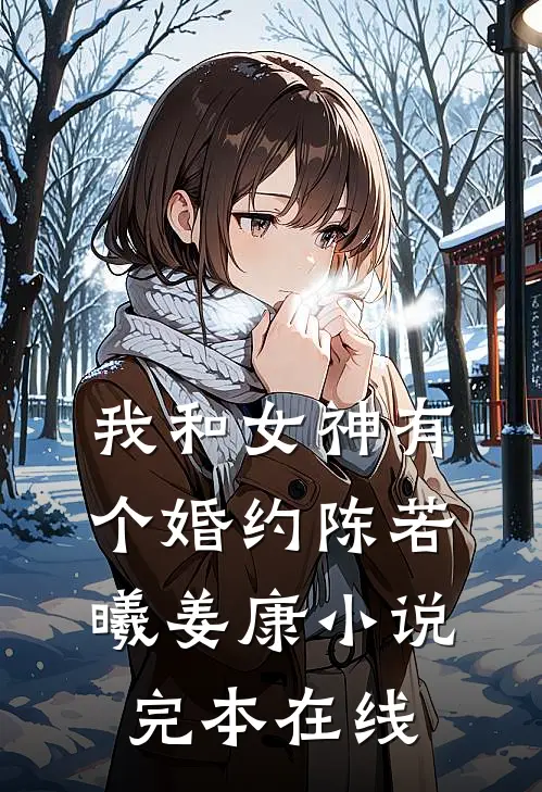 我和女神有个婚约陈若曦姜康小说完本在线