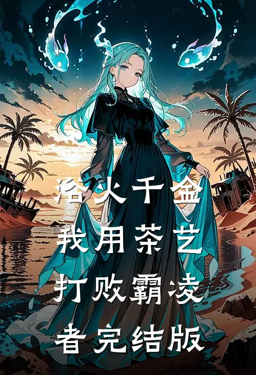 浴火千金：我用茶艺打败霸凌者完结版