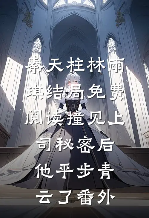 秦天柱林雨琪结局免费阅读撞见上司秘密后，他平步青云了番外